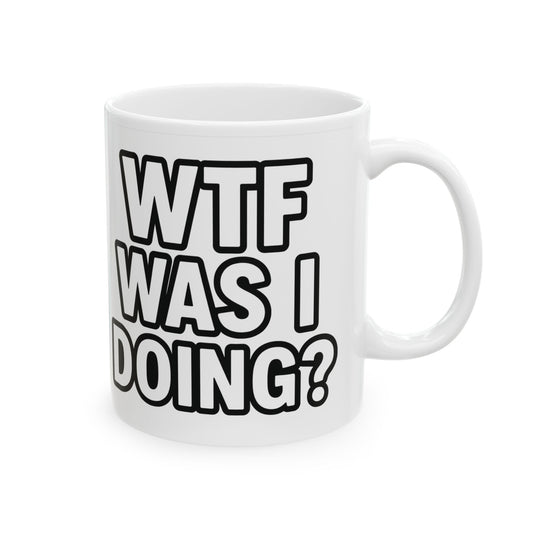 Funny Ceramic Mug – “WTF Was I Doing?” Coffee Cup