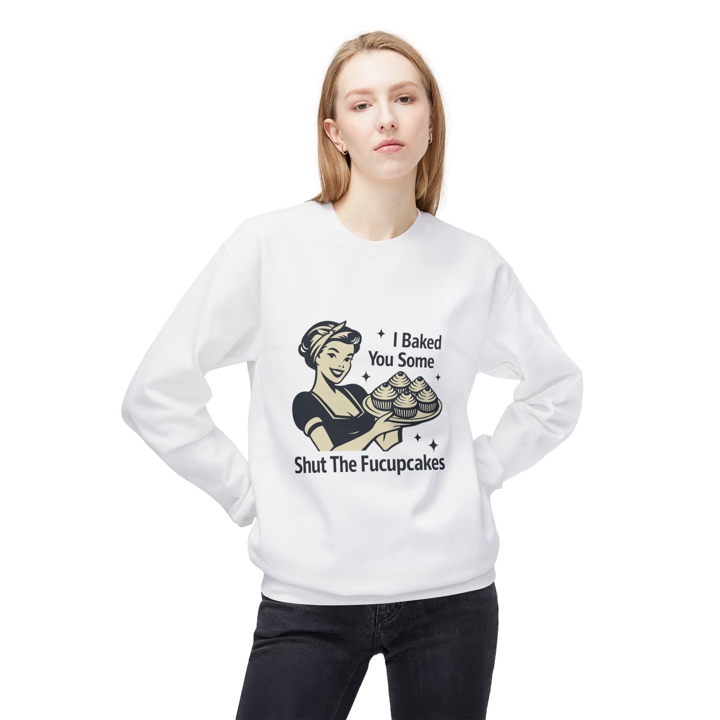 I Baked You Some Shut the F*ckupcakes Sweatshirt