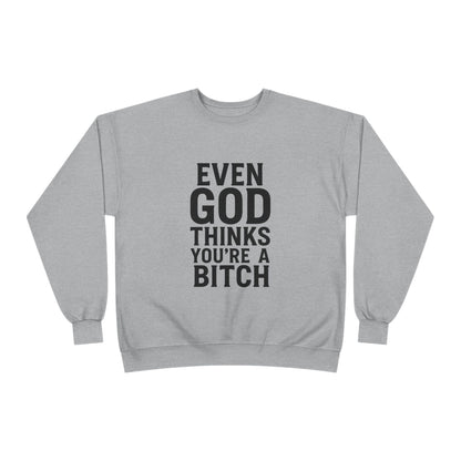 Even God Thinks You're a Bitch – Crewneck Sweatshirt A little sass. A little shade. A lot of truth.