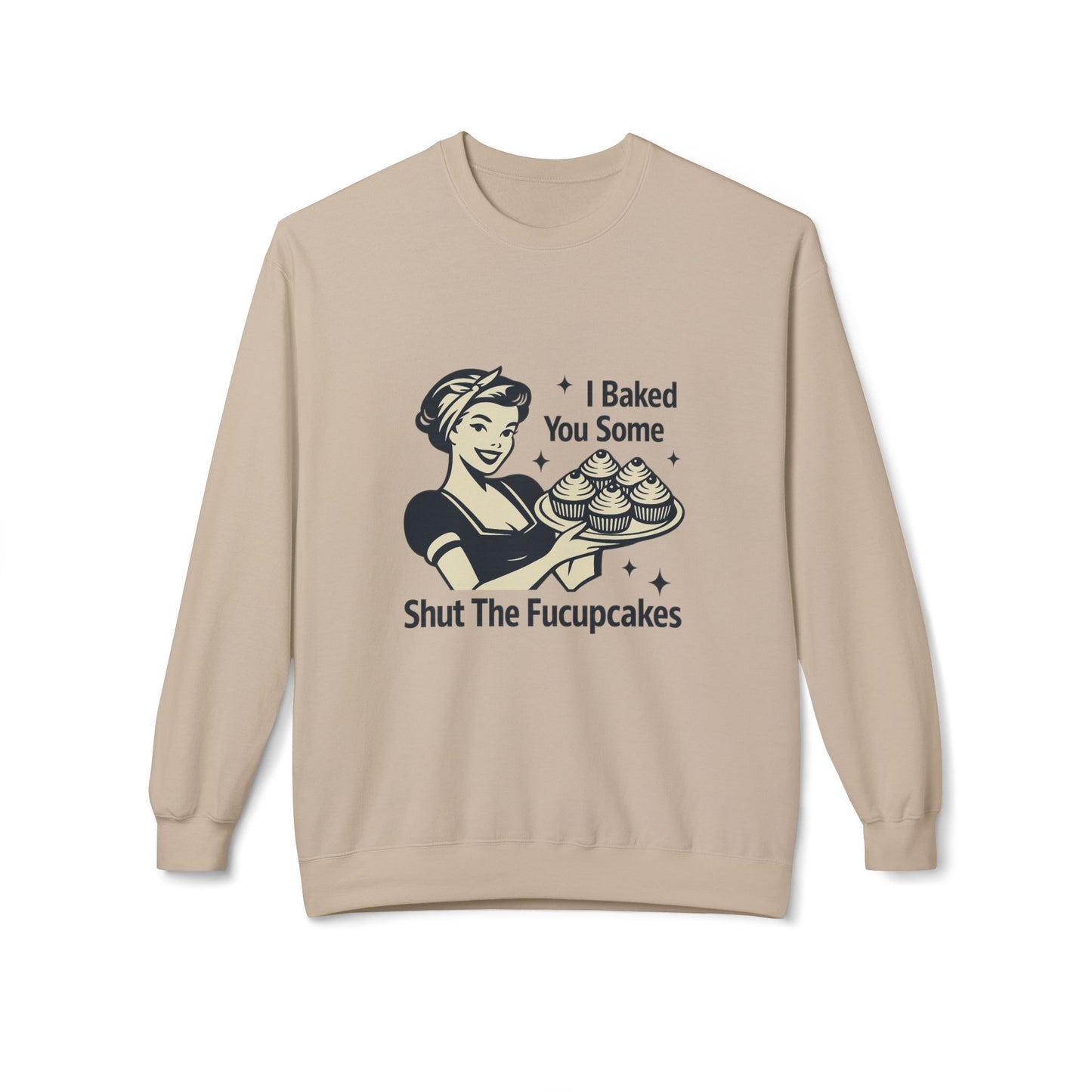 I Baked You Some Shut the F*ckupcakes Sweatshirt