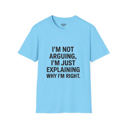 "I'm Not Arguing, I'm Just Explaining Why I'm Right" T-shirt