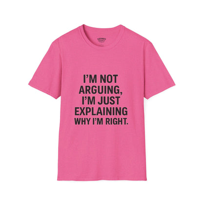 "I'm Not Arguing, I'm Just Explaining Why I'm Right" T-shirt