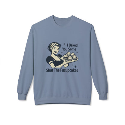 I Baked You Some Shut the F*ckupcakes Sweatshirt