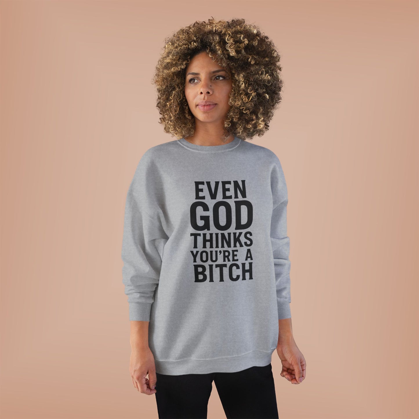 Even God Thinks You're a Bitch – Crewneck Sweatshirt A little sass. A little shade. A lot of truth.
