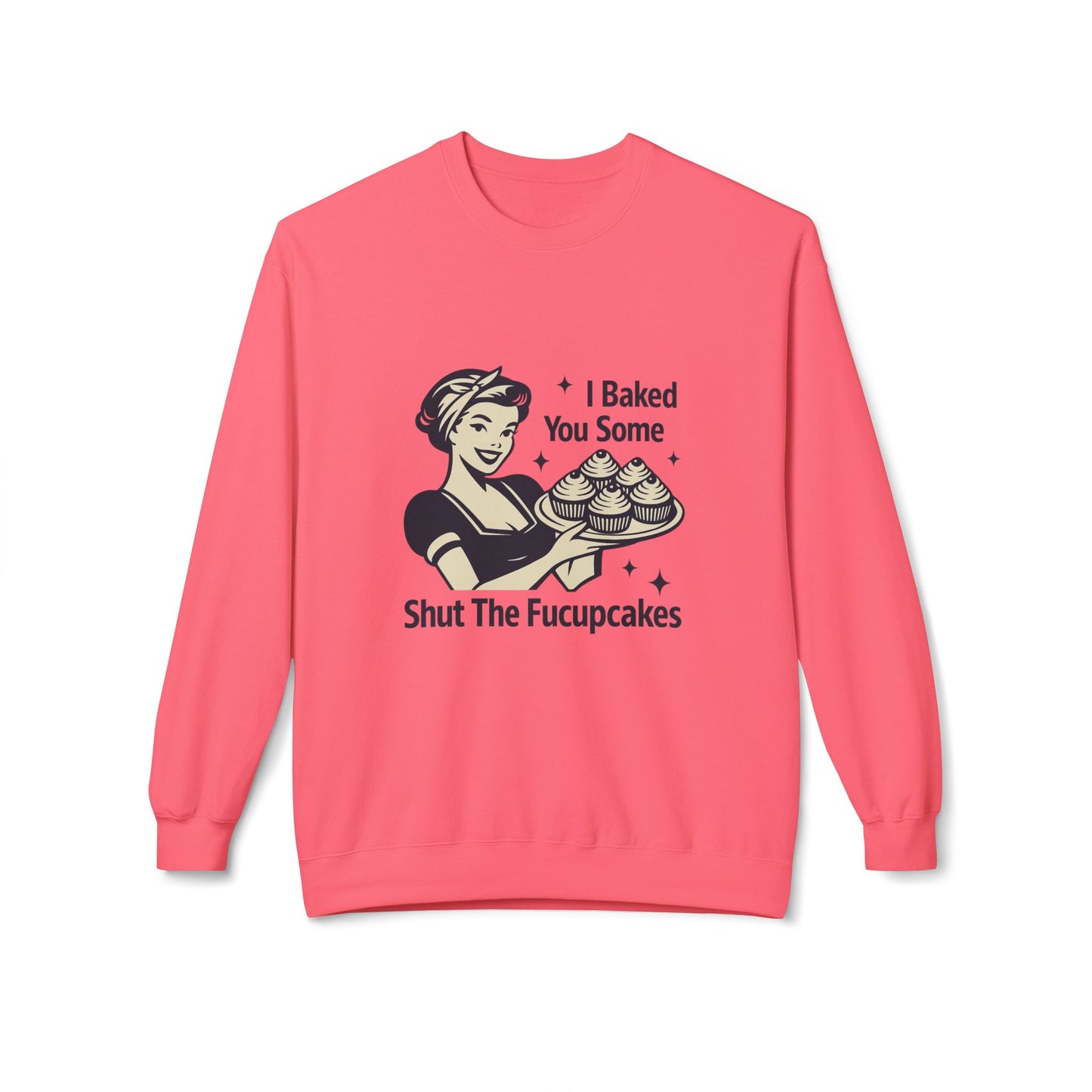 I Baked You Some Shut the F*ckupcakes Sweatshirt