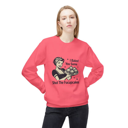 I Baked You Some Shut the F*ckupcakes Sweatshirt