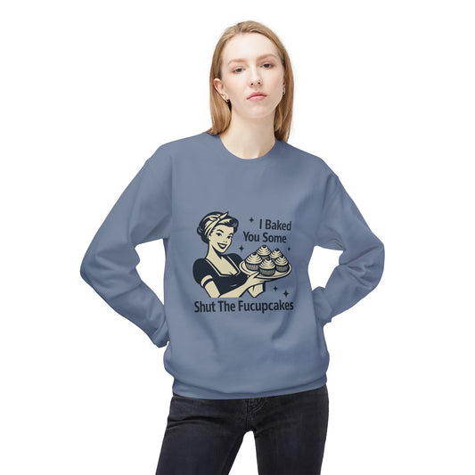 I Baked You Some Shut the F*ckupcakes Sweatshirt