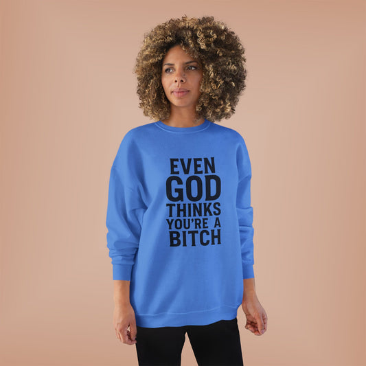 Even God Thinks You're a Bitch – Crewneck Sweatshirt A little sass. A little shade. A lot of truth.