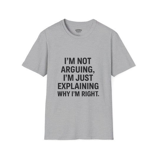 "I'm Not Arguing, I'm Just Explaining Why I'm Right" T-shirt