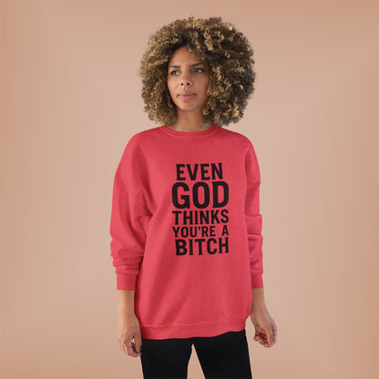 Even God Thinks You're a Bitch – Crewneck Sweatshirt A little sass. A little shade. A lot of truth.