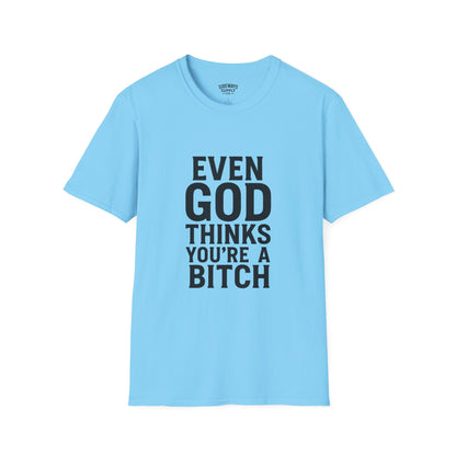 Even God Thinks You're a Bitch T-Shirt