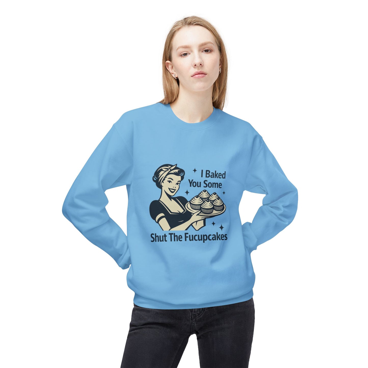 I Baked You Some Shut the F*ckupcakes Sweatshirt